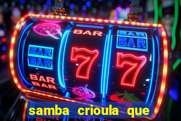 samba crioula que vem da bahia